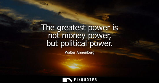 Small: The greatest power is not money power, but political power