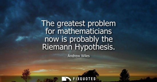Small: The greatest problem for mathematicians now is probably the Riemann Hypothesis