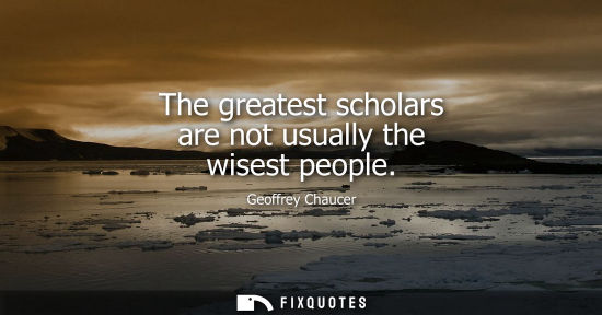 Small: The greatest scholars are not usually the wisest people