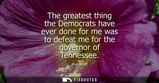 Small: The greatest thing the Democrats have ever done for me was to defeat me for the governor of Tennessee