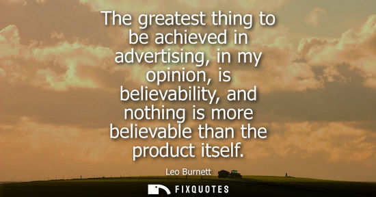 Small: The greatest thing to be achieved in advertising, in my opinion, is believability, and nothing is more 