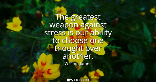 Small: The greatest weapon against stress is our ability to choose one thought over another