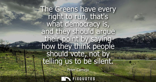 Small: The Greens have every right to run, thats what democracy is, and they should argue their point by sayin