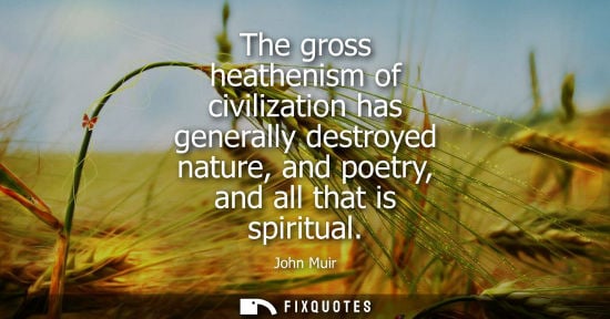 Small: The gross heathenism of civilization has generally destroyed nature, and poetry, and all that is spiritual