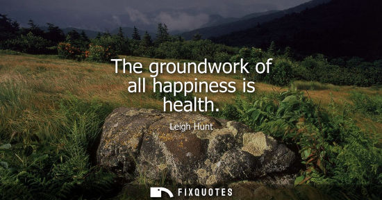 Small: The groundwork of all happiness is health