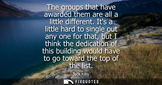 Small: The groups that have awarded them are all a little different. Its a little hard to single out any one f