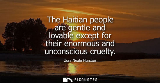 Small: The Haitian people are gentle and lovable except for their enormous and unconscious cruelty