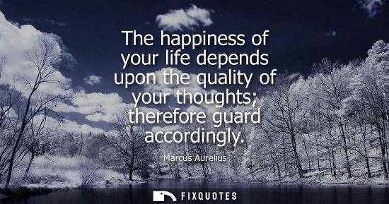 Small: The happiness of your life depends upon the quality of your thoughts therefore guard accordingly - Marcus Aure