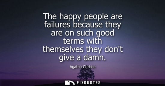 Small: The happy people are failures because they are on such good terms with themselves they dont give a damn