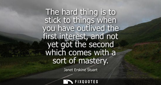 Small: The hard thing is to stick to things when you have outlived the first interest, and not yet got the sec