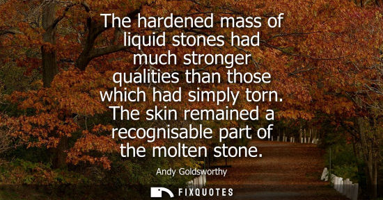Small: The hardened mass of liquid stones had much stronger qualities than those which had simply torn.