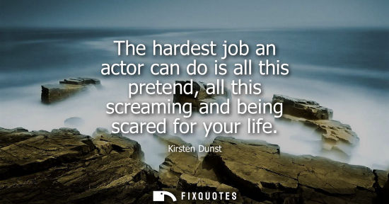 Small: The hardest job an actor can do is all this pretend, all this screaming and being scared for your life