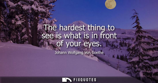 Small: The hardest thing to see is what is in front of your eyes