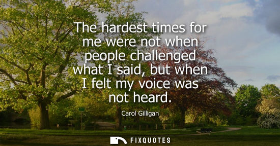 Small: The hardest times for me were not when people challenged what I said, but when I felt my voice was not 