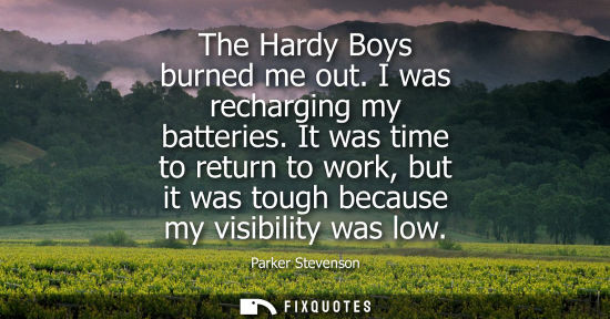 Small: The Hardy Boys burned me out. I was recharging my batteries. It was time to return to work, but it was 