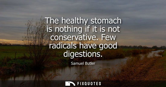 Small: The healthy stomach is nothing if it is not conservative. Few radicals have good digestions