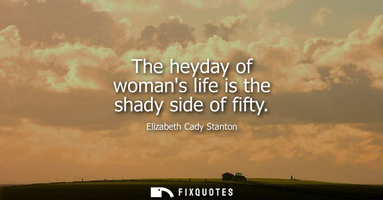 Small: The heyday of womans life is the shady side of fifty