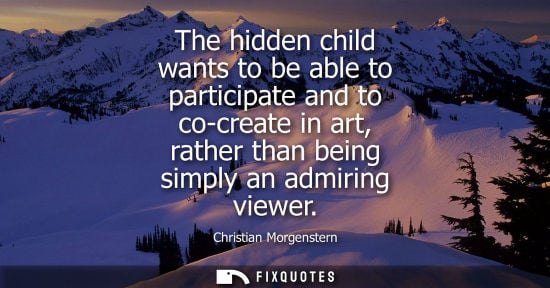 Small: The hidden child wants to be able to participate and to co-create in art, rather than being simply an a