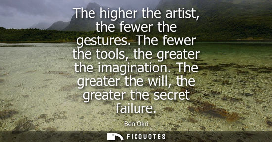 Small: The higher the artist, the fewer the gestures. The fewer the tools, the greater the imagination. The gr