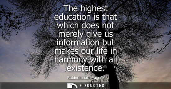 Small: The highest education is that which does not merely give us information but makes our life in harmony with all