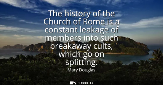Small: The history of the Church of Rome is a constant leakage of members into such breakaway cults, which go on spli