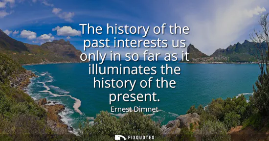 Small: The history of the past interests us only in so far as it illuminates the history of the present