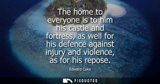 Small: The home to everyone is to him his castle and fortress, as well for his defence against injury and viol