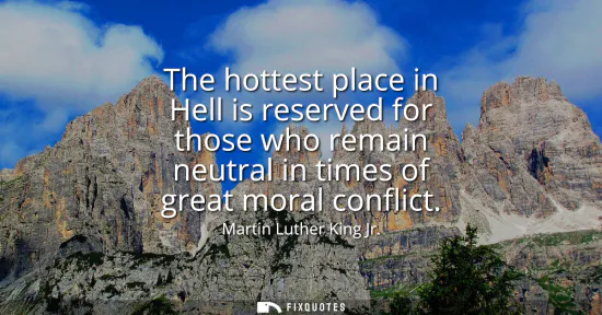 Small: The hottest place in Hell is reserved for those who remain neutral in times of great moral conflict