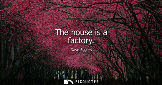 Small: The house is a factory