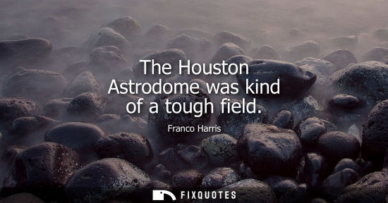Small: The Houston Astrodome was kind of a tough field