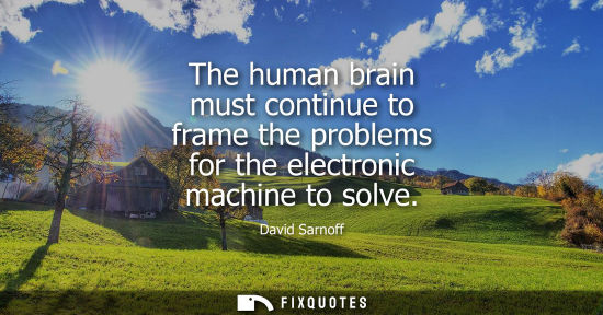 Small: The human brain must continue to frame the problems for the electronic machine to solve