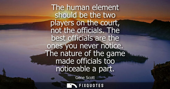 Small: The human element should be the two players on the court, not the officials. The best officials are the