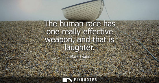 Small: The human race has one really effective weapon, and that is laughter - Mark Twain