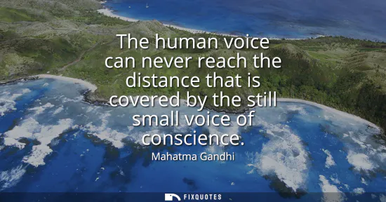 Small: The human voice can never reach the distance that is covered by the still small voice of conscience