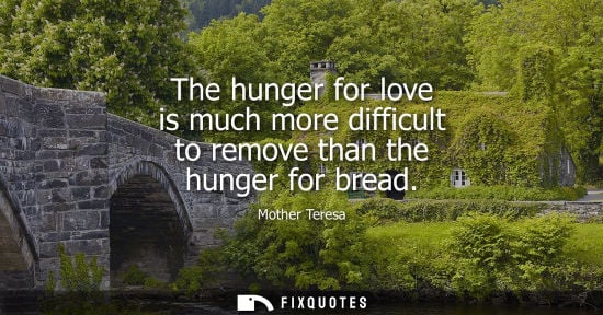 Small: The hunger for love is much more difficult to remove than the hunger for bread
