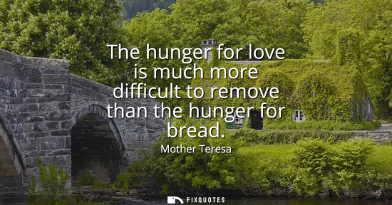 Small: The hunger for love is much more difficult to remove than the hunger for bread