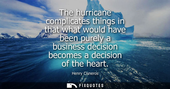 Small: The hurricane complicates things in that what would have been purely a business decision becomes a deci