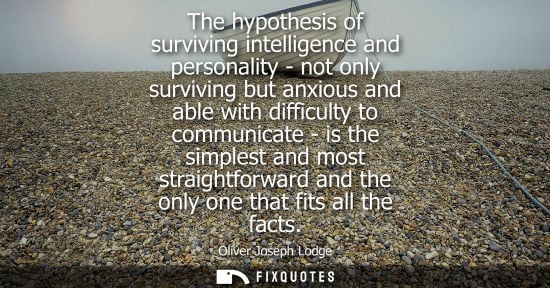 Small: The hypothesis of surviving intelligence and personality - not only surviving but anxious and able with