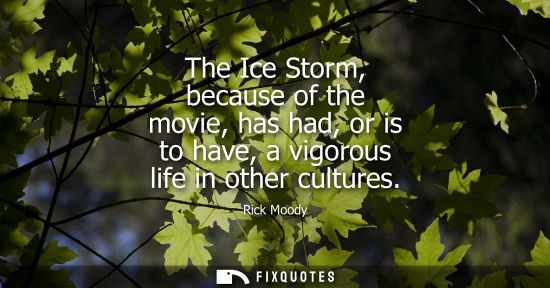Small: The Ice Storm, because of the movie, has had, or is to have, a vigorous life in other cultures