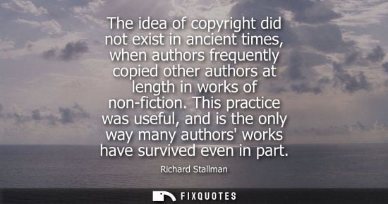 Small: The idea of copyright did not exist in ancient times, when authors frequently copied other authors at l