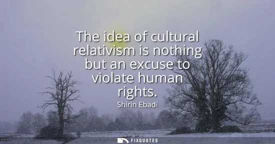 Small: The idea of cultural relativism is nothing but an excuse to violate human rights