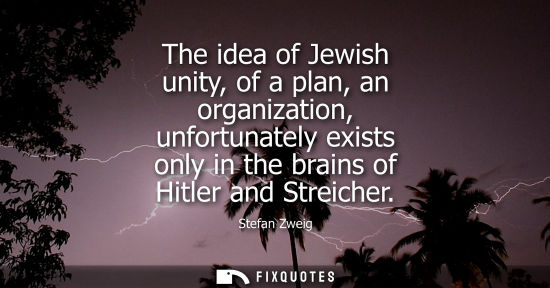 Small: The idea of Jewish unity, of a plan, an organization, unfortunately exists only in the brains of Hitler