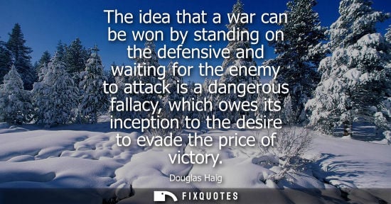 Small: The idea that a war can be won by standing on the defensive and waiting for the enemy to attack is a dangerous