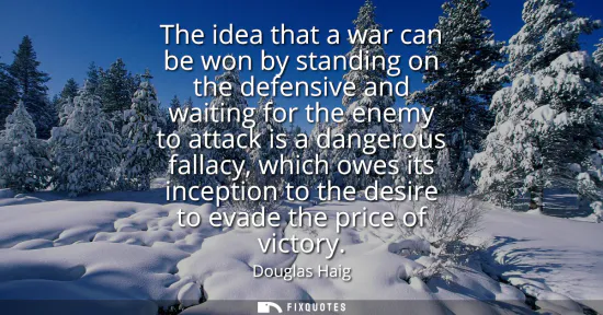 Small: The idea that a war can be won by standing on the defensive and waiting for the enemy to attack is a dangerous
