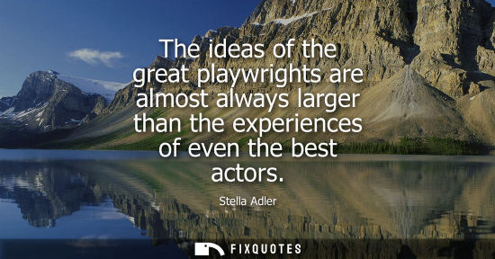 Small: The ideas of the great playwrights are almost always larger than the experiences of even the best actor