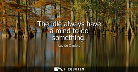 Small: The idle always have a mind to do something