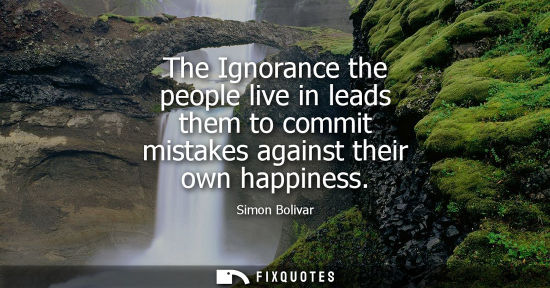 Small: The Ignorance the people live in leads them to commit mistakes against their own happiness