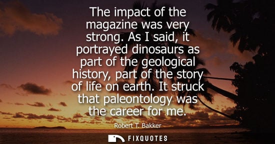 Small: The impact of the magazine was very strong. As I said, it portrayed dinosaurs as part of the geological