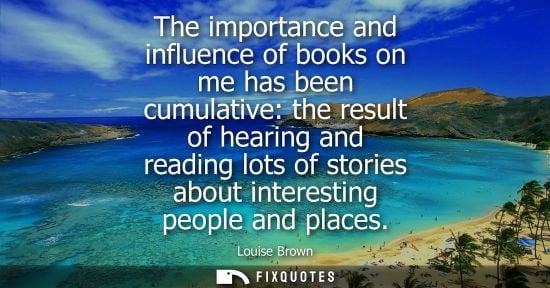 Small: The importance and influence of books on me has been cumulative: the result of hearing and reading lots
