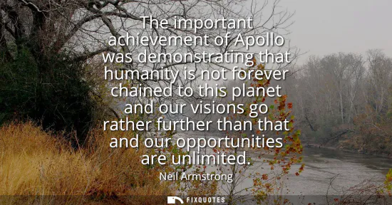 Small: The important achievement of Apollo was demonstrating that humanity is not forever chained to this planet and 
